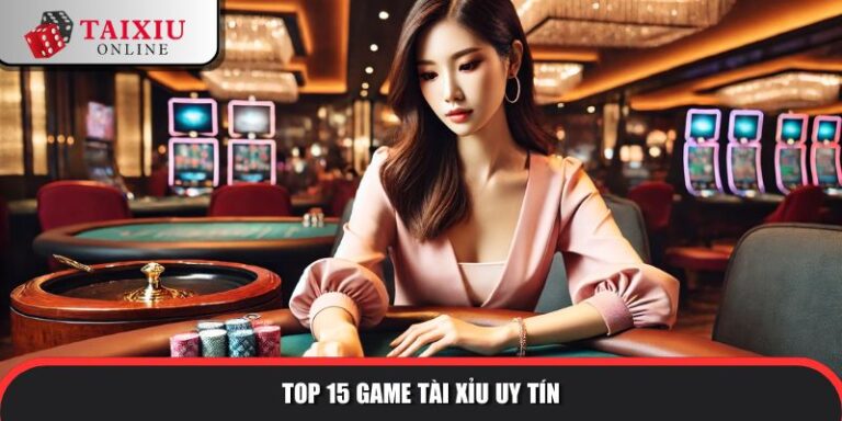 Top 15 Game Tài Xỉu Uy Tín Đáng Trải Nghiệm Nhất Năm 2025